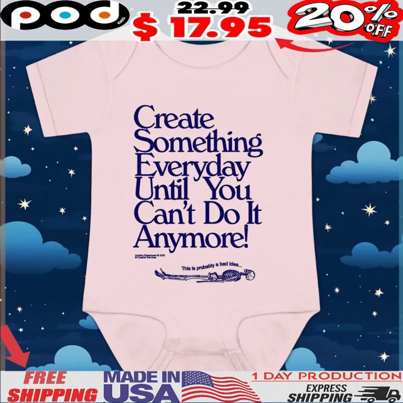 Create Something Everyday Until You Can't Do It Anymore This Is Probably A Bad Idea T Shirt