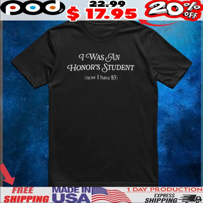I Was An Honors Student Now I Have $3 T Shirt