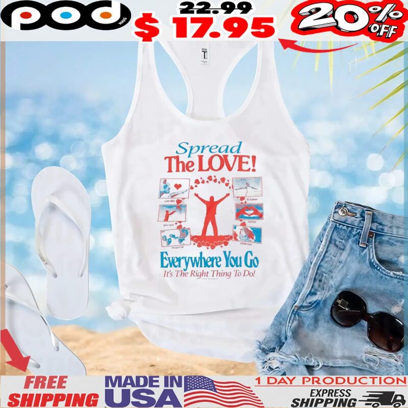 Spread The LOVE! Everywhere You Go It's The Right Thing To Do T Shirt