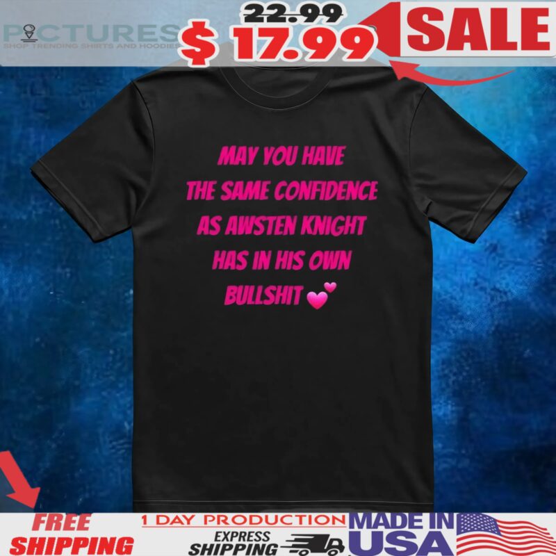 May You Have The Same Confidence As Awsten Knight Has In His Own Bullshit T Shirt