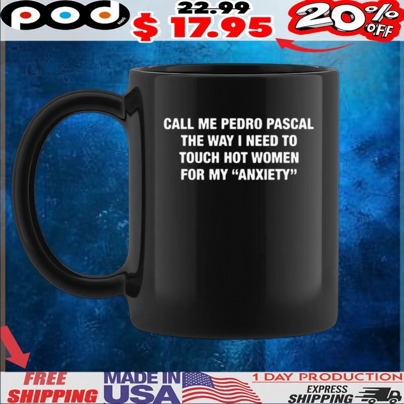 Call Me Pedro Pascal The Way I Need To Touch Hot Women For My Anxiety Quote T Shirt