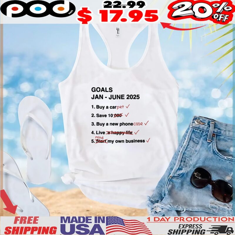 Goals Jan June 2025 List Buy A Car Pet Save 10 Buy A New Phone Case Live Mind My Own Business T Shirt
