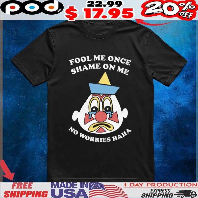 Clown Fool Me Once Shame On Me No Worries Haha T Shirt