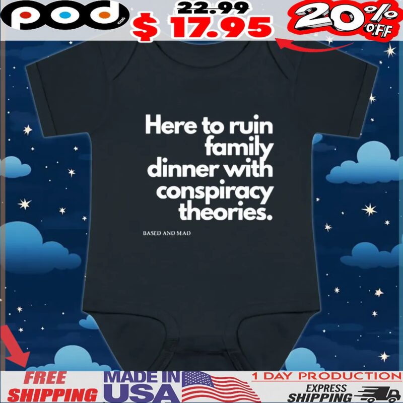 Here To Ruin Dinner With Family Conspiracy Theories Based And Mad T Shirt