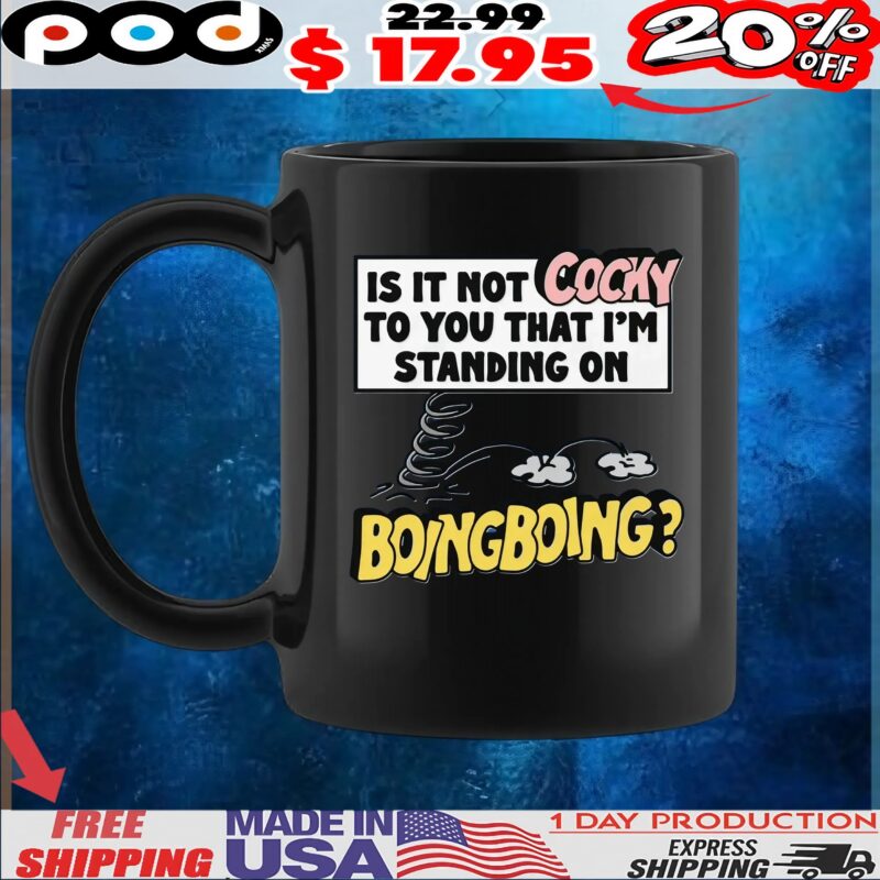 Is It Not Cocky To You That I'm Standing On Boing Boing T Shirt