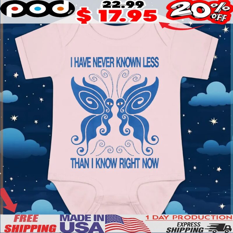 Butterfly I Have Never Known Less Than I Know Right Now T Shirt