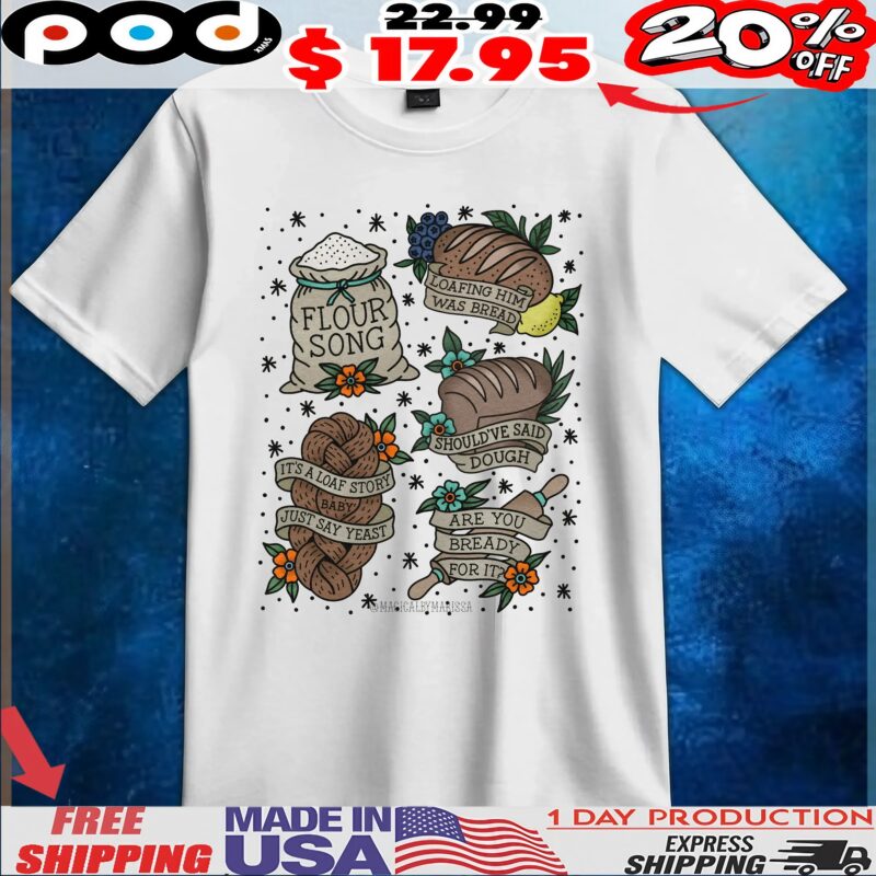 Flour Song Loafing Him Was Bread Should've Said Dough It's A Love Story Baby Just Say Yeast Are You Ready For It T Shirt