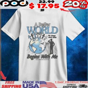 A Better World Begins With Me The Change Starts Inside T Shirt