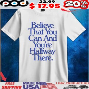 Believe That You Can And You're Halfway There T Shirt