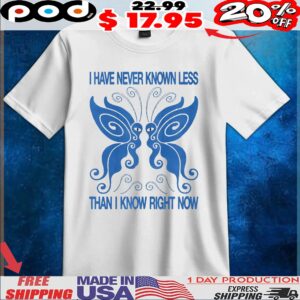 Butterfly I Have Never Known Less Than I Know Right Now T Shirt