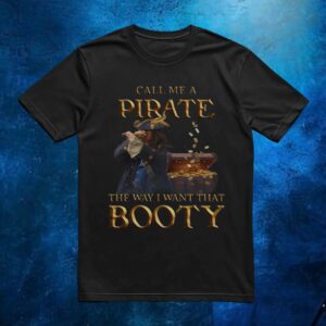 Call Me A Pirate The Way I Want That Booty T Shirt