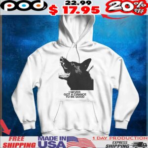 Dog I Never Got A Chance To Be Good T Shirt