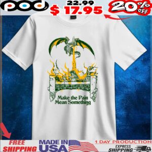 Dragon Make the Pain Mean Something T Shirt