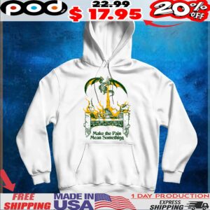 Dragon Make the Pain Mean Something T Shirt