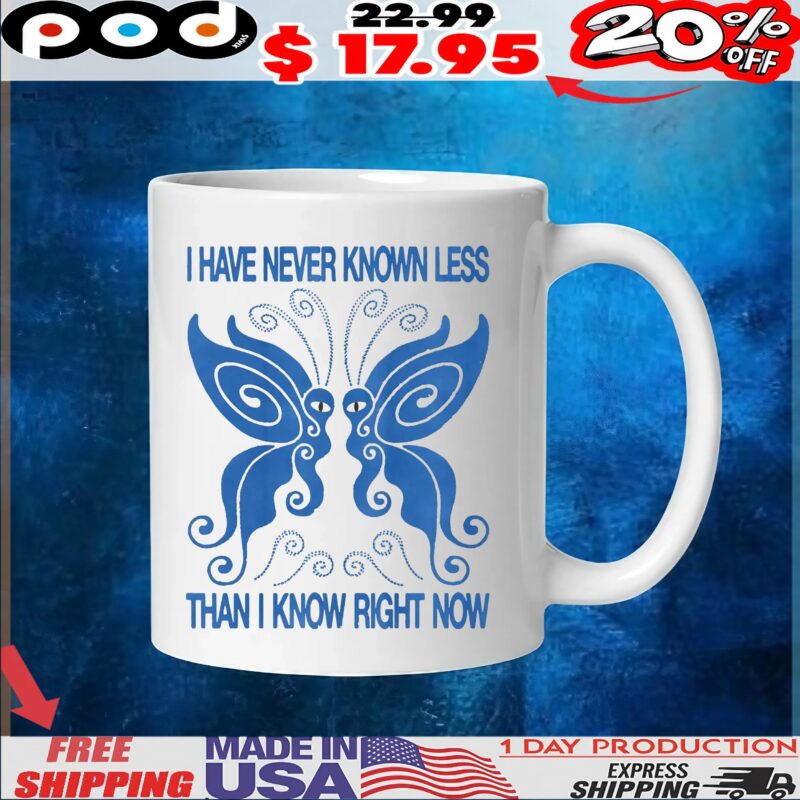 Butterfly I Have Never Known Less Than I Know Right Now T Shirt