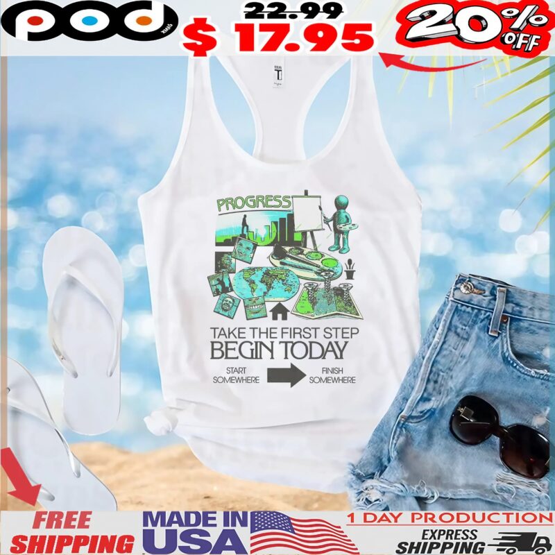 Take The First Step Begin Today Start Somewhere Finish Somewhere T Shirt Take The First Step Begin Today Start Somewhere Finish Somewhere T Shirt