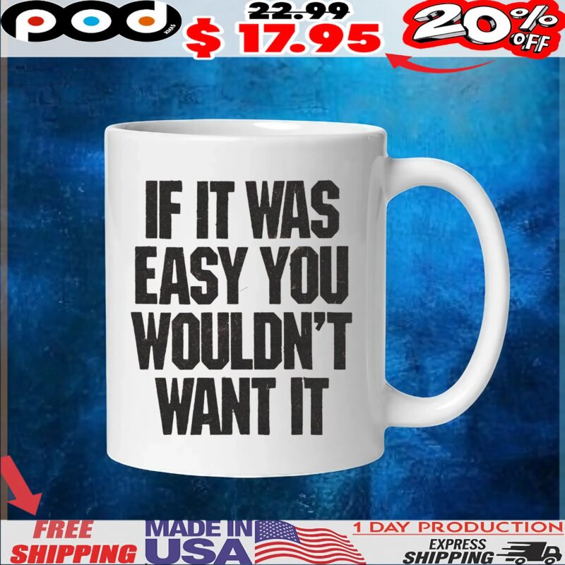 If It Was Easy You Wouldn't Want It T Shirt