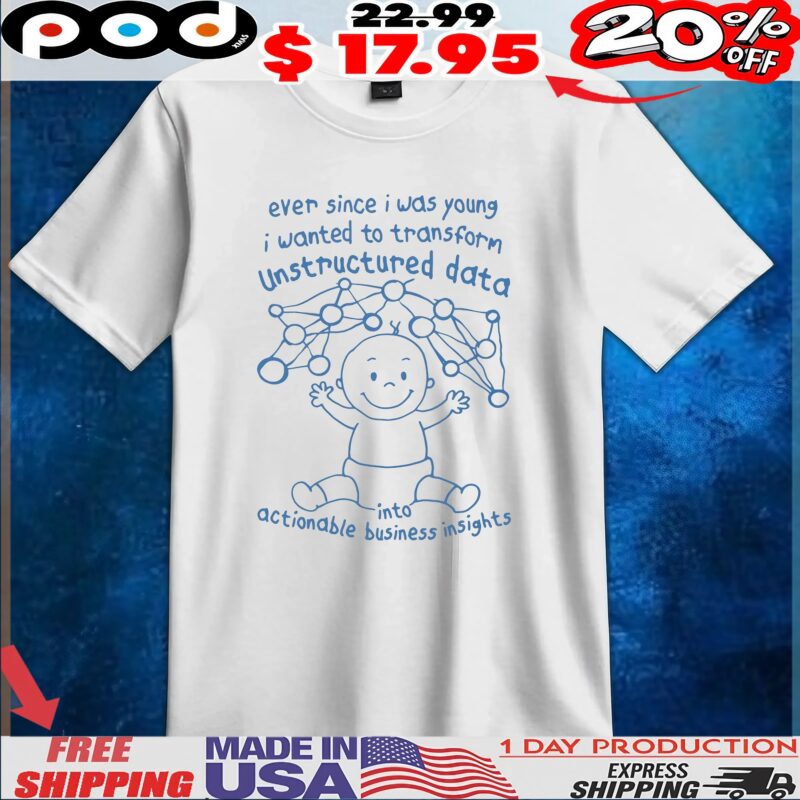 Ever Since I Was Young I Wanted To Transform Unstructured Data Into Actionable Business Insights T Shirt