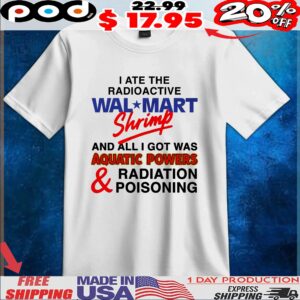 I Ate The Radioactive Shrimp And All I Got Was Aquatic Powers And Radiation Poisoning T Shirt