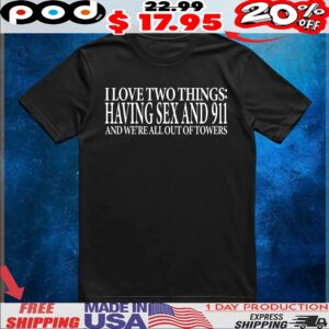 I Love Two Things Having Sex And 911 And We're All Out Of Towers T Shirt