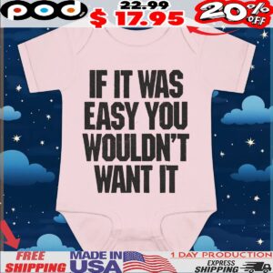 If It Was Easy You Wouldn't Want It T Shirt