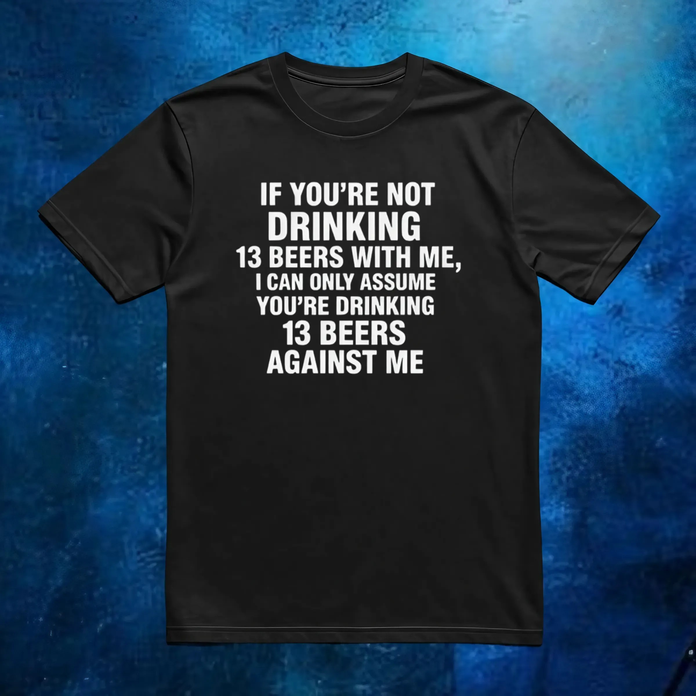 If You're Not Drinking 13 Beers With Me, I Can Only Assume You're Drinking 13 Beers Against Me Quote 2025 T Shirt If You're Not Drinking 13 Beers With Me, I Can Only Assume You're Drinking 13 Beers Against Me Quote 2025 T Shirt