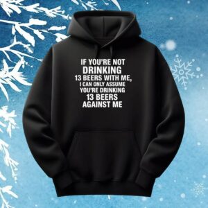 If You're Not Drinking 13 Beers With Me, I Can Only Assume You're Drinking 13 Beers Against Me Quote 2025 T Shirt
