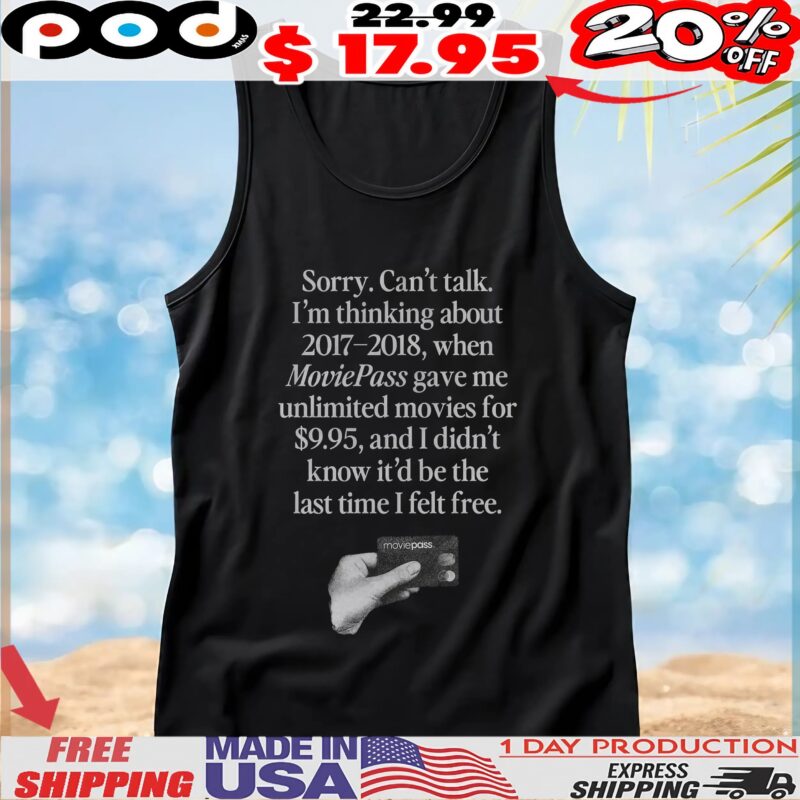 Sorry Can't Talk I'm Thinking About 2017-2018, When Moviepass Gave Me Unlimited Movies For $9,95, And I Didn't Know It'd Be The Last Time I Felt Free T Shirt