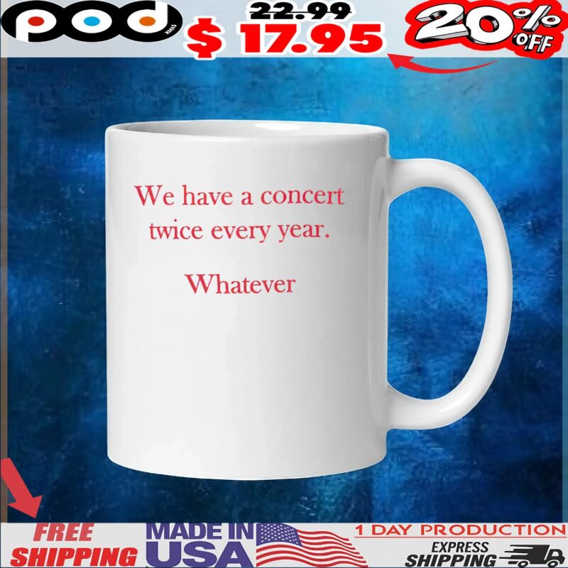 We Have A Concert Twice Every Year Whatever T Shirt