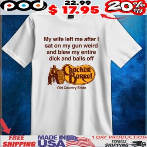 My Wife Left Me After I Sat On My Gun Weird And Blew My Entire Dick And Balls Off Cracker Barrel Old Country Store T Shirt