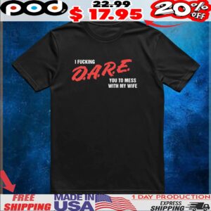 I Fucking DARE You To Mess With My Wife T Shirt