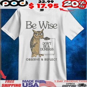 Owl Be Wise Don't Be A Dumbass Observe And Reflect T Shirt
