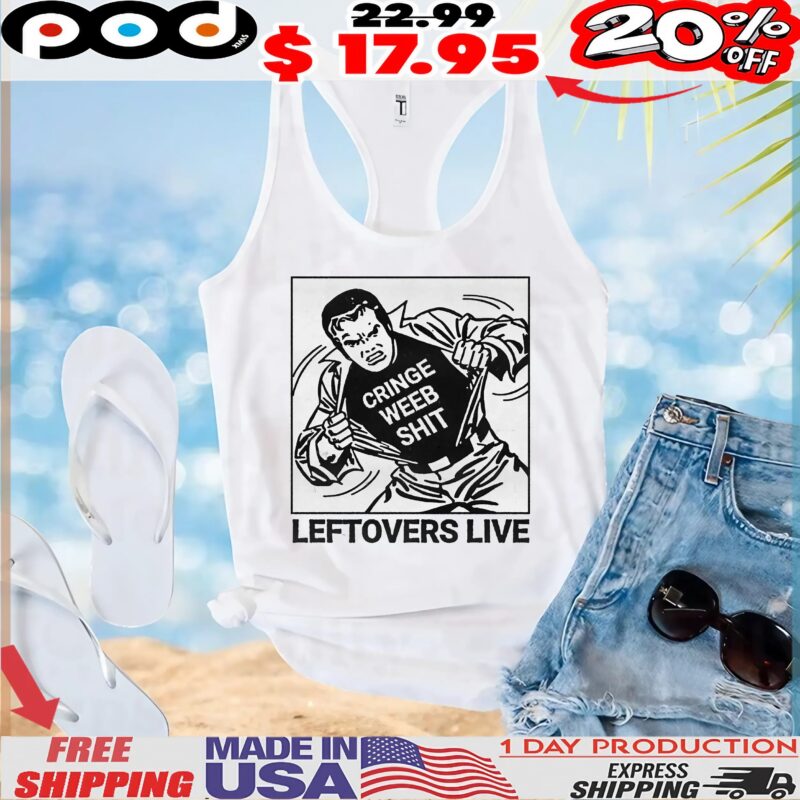 Cringe Weeb Shit Leftovers Live T Shirt Cringe Weeb Shit Leftovers Live T Shirt