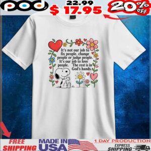 Snoopy Peanuts It's Not Our Job To Fix People, Change People Or Judge People It's Our Job To Love People The Rest Is In God's Hands T Shirt