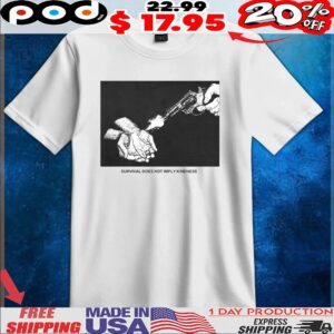 Survival Does Not Imply Kindness T Shirt
