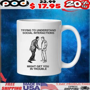Trying To Understand Social Interactions Might Get You In Trouble T Shirt