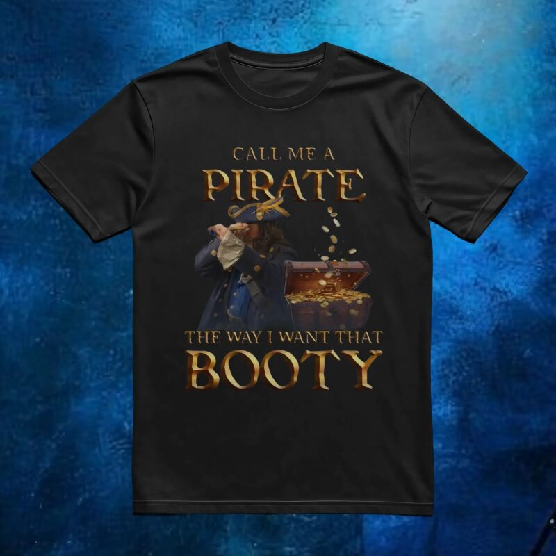 Call Me A Pirate The Way I Want That Booty T Shirt