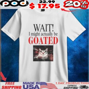 Wait I Might Actually Be Goated Funny Cat Meme T Shirt
