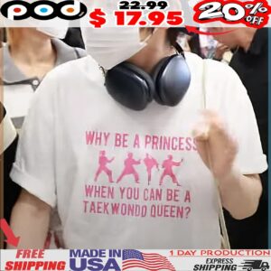 Woong Gi AHOF Wearing Why Be A Princess When You Can Be A Taekwondo Queen T Shirt