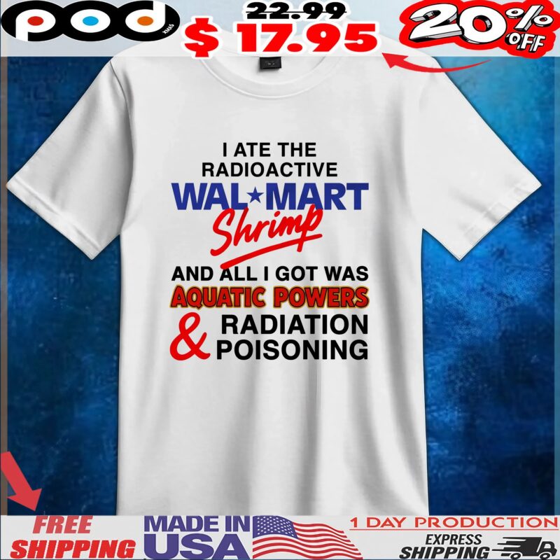 I Ate The Radioactive Shrimp And All I Got Was Aquatic Powers And Radiation Poisoning T Shirt