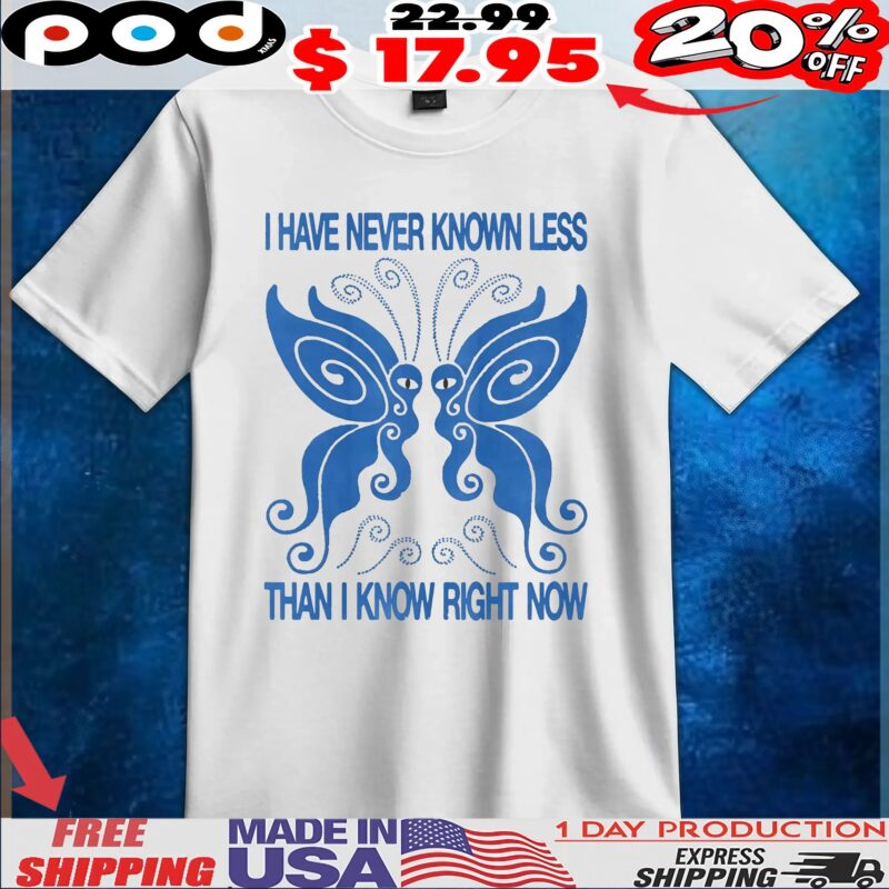 Butterfly I Have Never Known Less Than I Know Right Now T Shirt