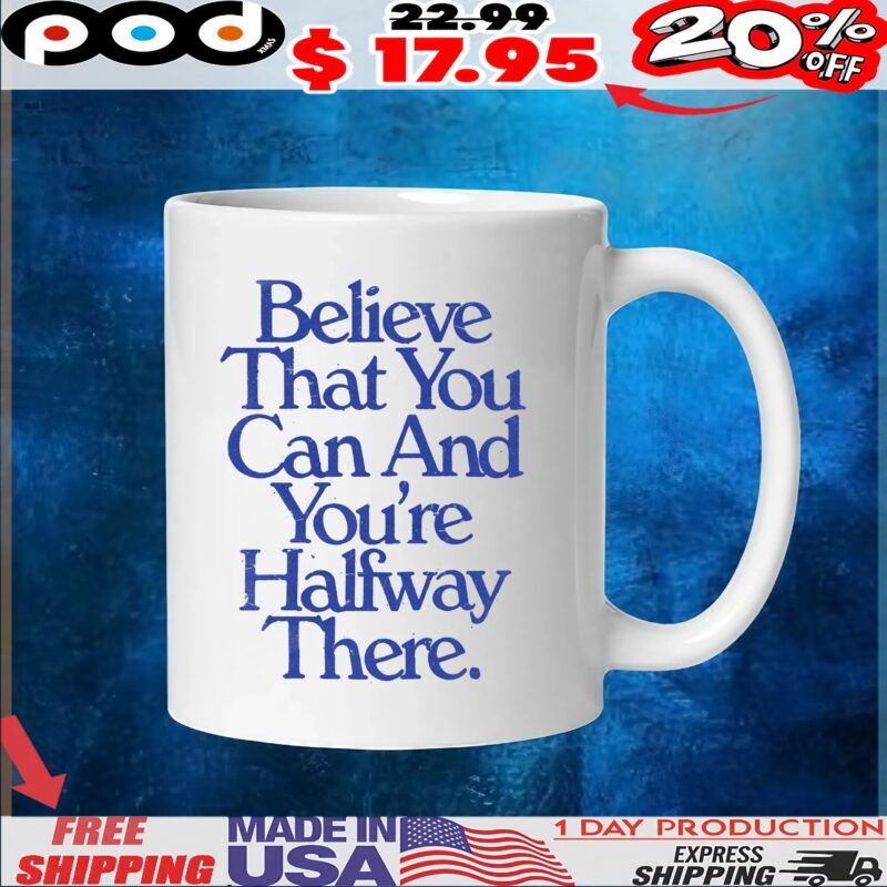 Believe That You Can And You're Halfway There T Shirt