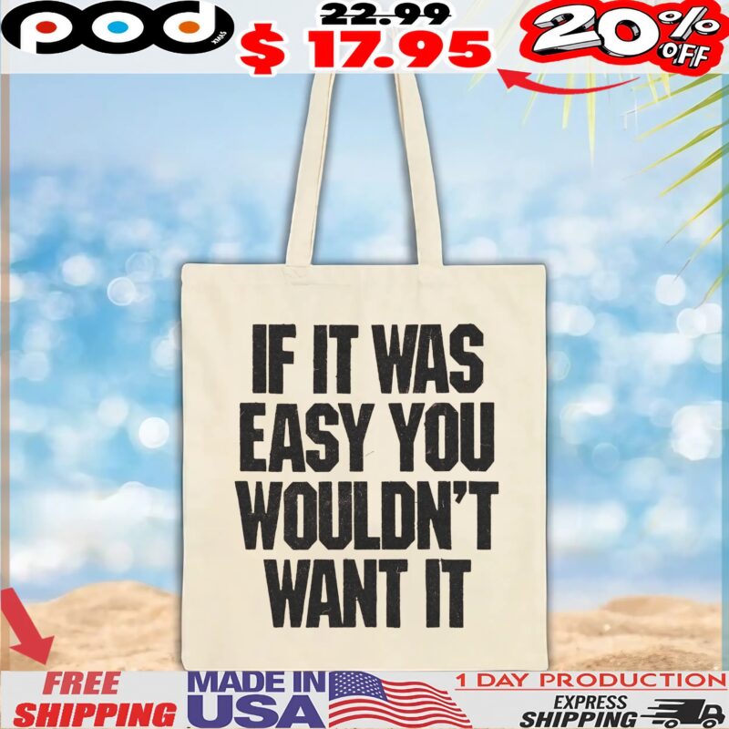 If It Was Easy You Wouldn't Want It T Shirt