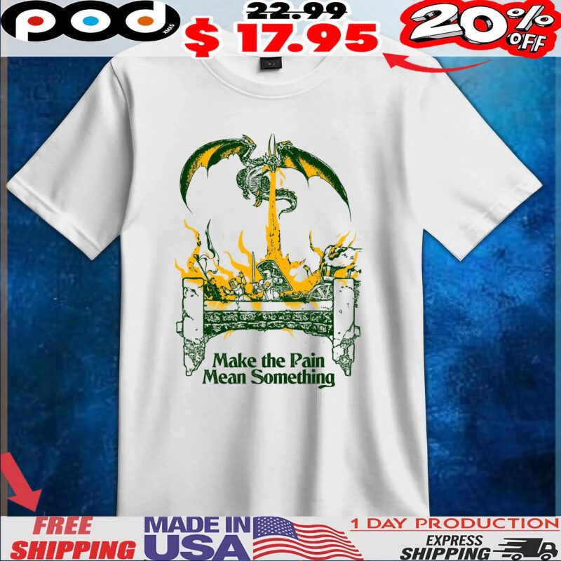 Dragon Make the Pain Mean Something T Shirt