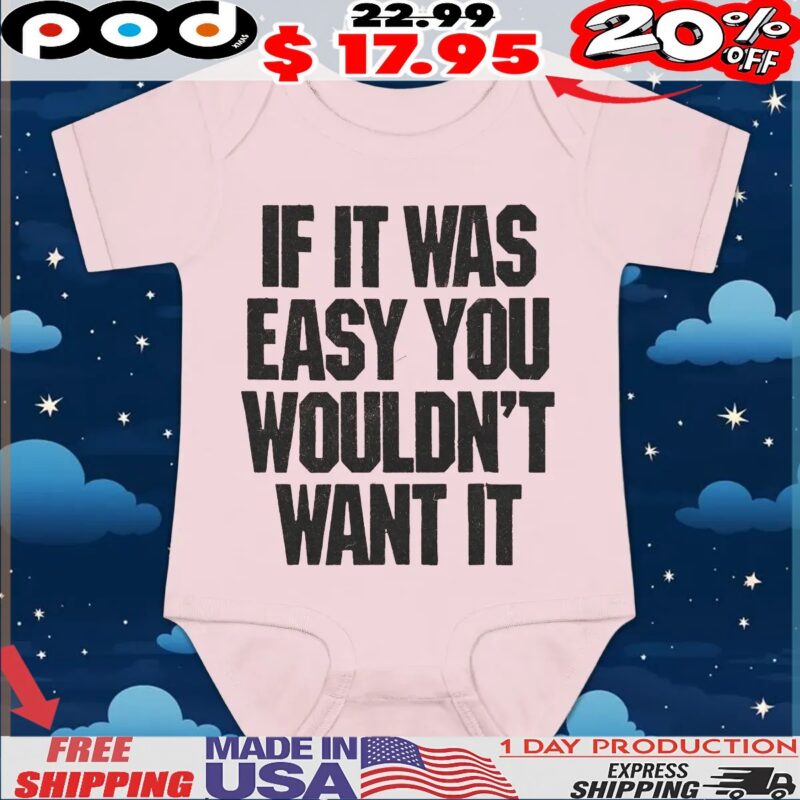 If It Was Easy You Wouldn't Want It T Shirt