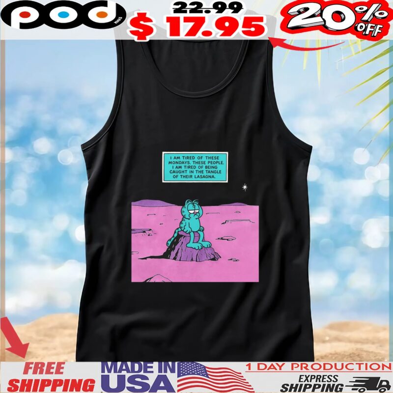 Garfield I Am Tired Of These Mondays I Am Tired Of Being Caught In The Tangle Of Their Lasagna T Shirt