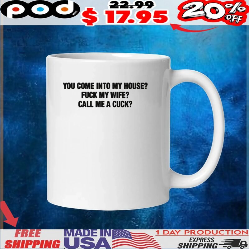 You Come Into My House Fuck My Wife Call Me A Cuck T Shirt