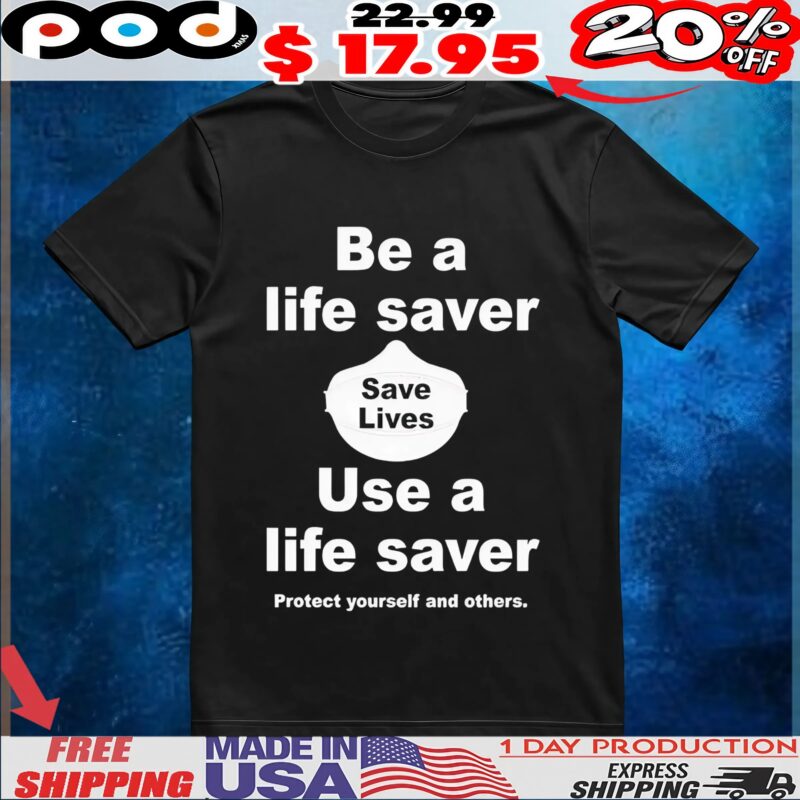 Be A Life Saver Save Lives Use A Life Saver Protect Yourself And Others T Shirt