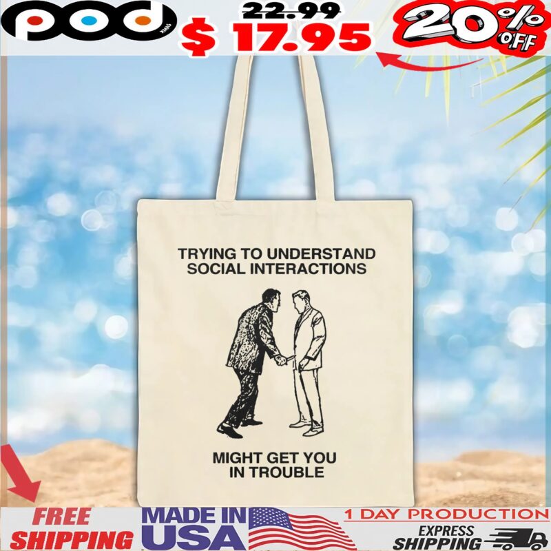 Trying To Understand Social Interactions Might Get You In Trouble T Shirt