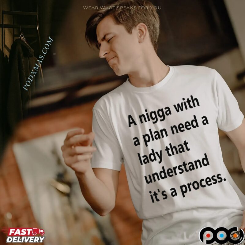 A Nigga With A Plan Need A Lady That Understands It's A Process T Shirt